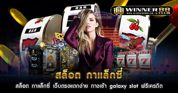 สล็อต กาแล็กซี่ เว็บตรงแตกง่าย ทางเข้า galaxy slot ฟรีเครดิต 1