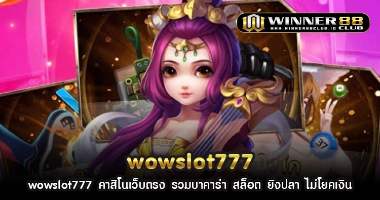 wowslot777 คาสิโนเว็บตรง รวมบาคาร่า สล็อต ยิงปลา ไม่โยคเงิน 1