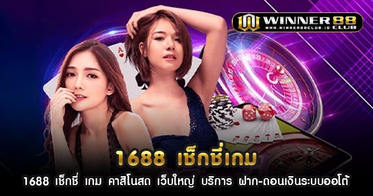 1688 เช็ ก ชี่ เกม คาสิโนสด เว็บใหญ่ บริการ ฝาก-ถอนเงินระบบออโต้ 1