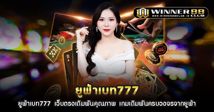 ยูฟ่าเบท777 เว็บตรงเดิมพันคุณภาพ เกมเดิมพันครบวงจรจากยูฟ่า 1