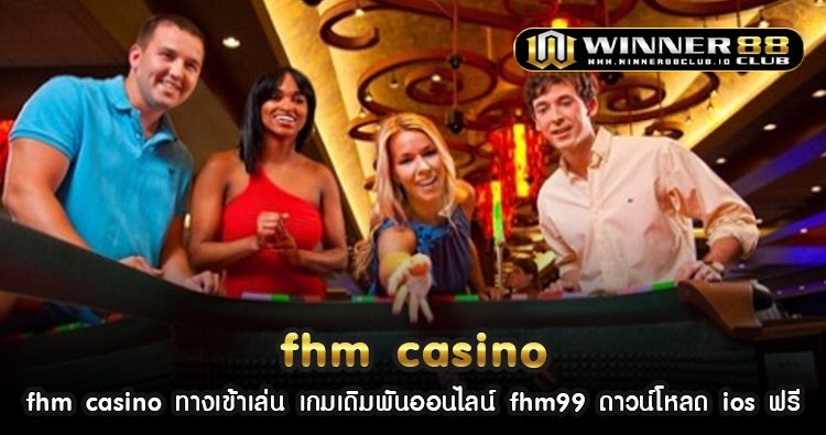 fhm casino ทางเข้าเล่น เกมเดิมพันออนไลน์ fhm99 ดาวน์โหลด ios ฟรี 1