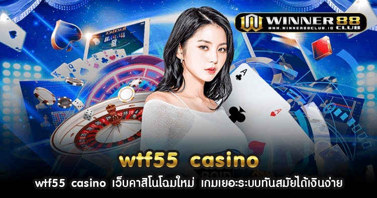 wtf55 casino เว็บคาสิโนโฉมใหม่ เกมเยอะระบบทันสมัยได้เงินง่าย 1