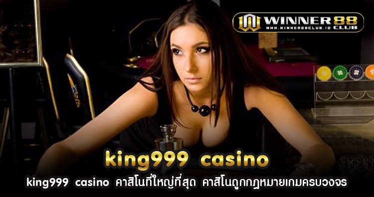 king999 casino คาสิโนที่ใหญ่ที่สุด คาสิโนถูกกฎหมายเกมครบวงจร 1