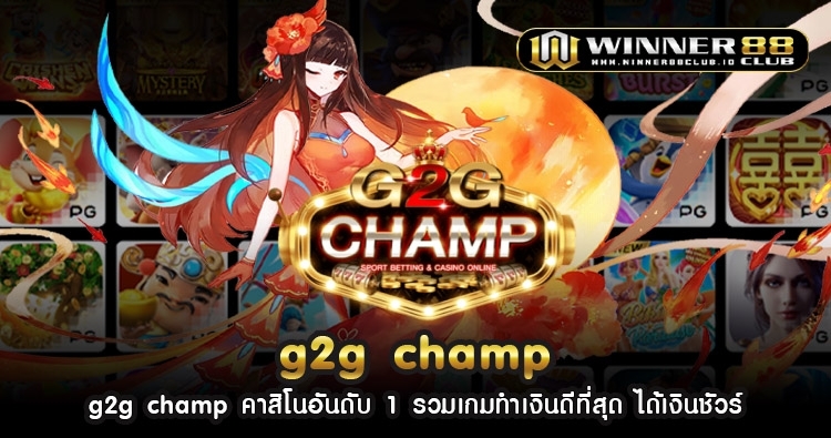 g2g champ คาสิโนอันดับ 1 รวมเกมทำเงินดีที่สุด ได้เงินชัวร์ 1