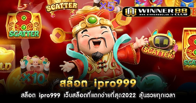 สล็อต ipro999 เว็บสล็อตที่แตกง่ายที่สุด2022 ลุ้นรวยทุกเวลา 1