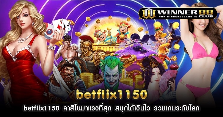 betflix1150 คาสิโนมาแรงที่สุด สนุกได้เงินไว รวมเกมระดับโลก 1