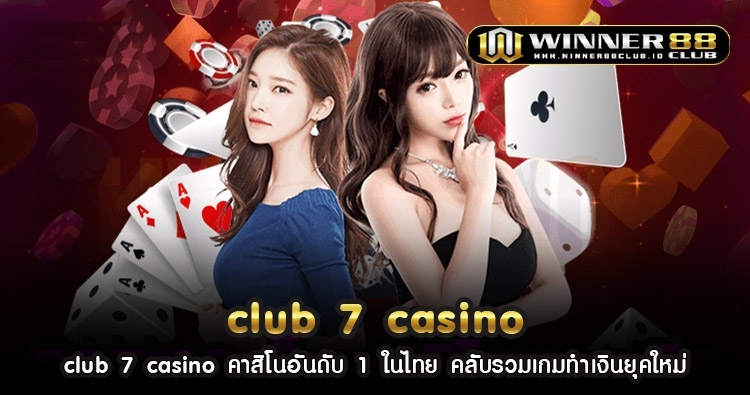 club 7 casino คาสิโนอันดับ 1 ในไทย คลับรวมเกมทำเงินยุคใหม่ 1